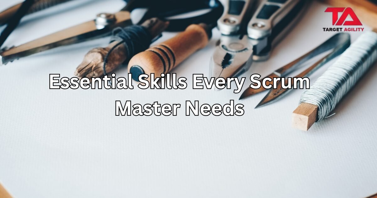 Essential Skills Every Scrum Master Needs - Target Agility